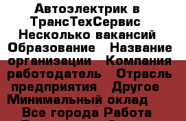 Автоэлектрик в "ТрансТехСервис". Несколько вакансий. Образование › Название организации ­ Компания-работодатель › Отрасль предприятия ­ Другое › Минимальный оклад ­ 1 - Все города Работа » Вакансии   . Адыгея респ.,Адыгейск г.